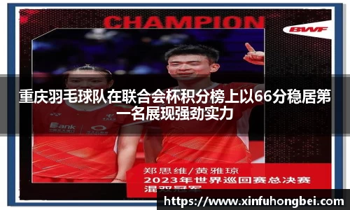 重庆羽毛球队在联合会杯积分榜上以66分稳居第一名展现强劲实力