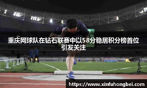 重庆网球队在钻石联赛中以58分稳居积分榜首位引发关注